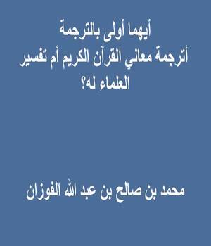 أيهما أولى بالترجمة: أترجمة معاني القرآن الكريم أم تفسير العلماء له؟